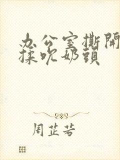 办公室撕开奶罩揉吮奶头