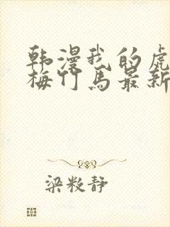 韩漫我的虎系青梅竹马最新章节更新