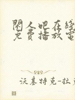 闲人吧在线观看免费播放电视剧高清