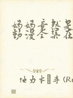 妈妈竟然是魅魔动漫全集在线观看