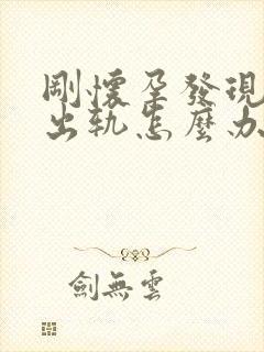 刚怀孕发现老公出轨怎么办