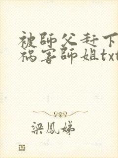 被师父赶下山去祸害师姐txt下载完本