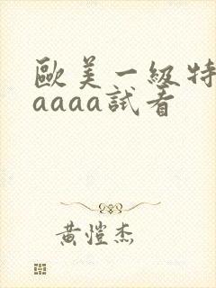 欧美一级特黄aaaaa试看