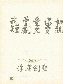 我曾爱你如生命短剧免费观看全集