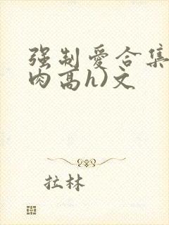 强制爱合集(巨肉高h)文