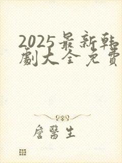 2025最新韩剧大全免费观看全集高清