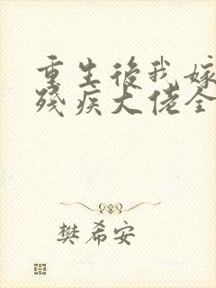重生后我嫁给了残疾大佬全文免费