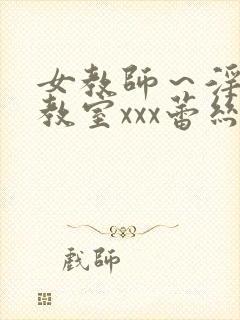 女教师～淫辱の教室xxx蕾丝