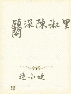 顾深陈淑里笔趣阁