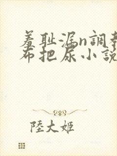 羞耻漏n调教尿布把尿小说双性