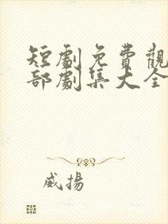 短剧免费观看全部剧集大全