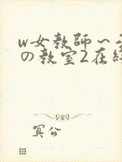 w女教师～淫辱の教室2在线