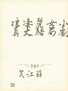 浪凄丽女小可刘真大结局剧情介绍
