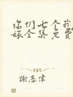 你们七个我都不嫁全集免费观看