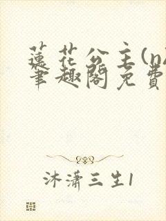莲花公主(n)笔趣阁免费阅读婉儿