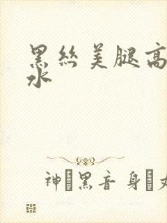 黑丝美腿高潮喷水