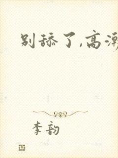 别舔了,高潮了