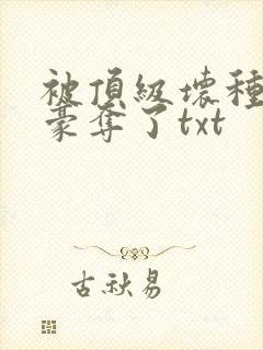 被顶级坏种强取豪夺了txt