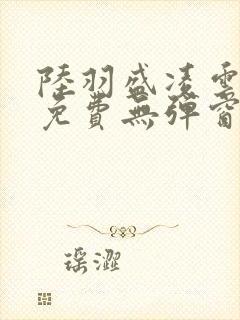 陆羽盛凌云全文免费无弹窗