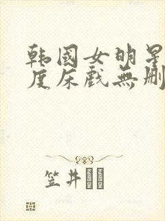 韩国女明星大尺度床戏无删减在线观