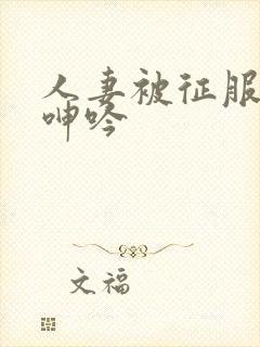 人妻被征服含羞呻吟