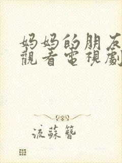 妈妈的朋友在线观看电视剧免费高清版