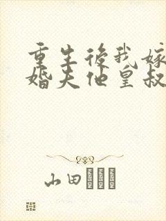 重生后我嫁给未婚夫他皇叔