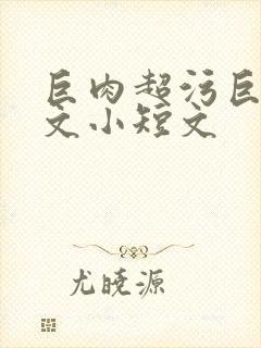 巨肉超污巨黄h文小短文
