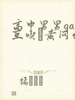 高中男男gay互吃鳮黄网站