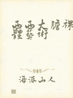 西西大胆裸体人体艺术