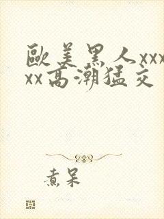 欧美黑人xxxxx高潮猛交