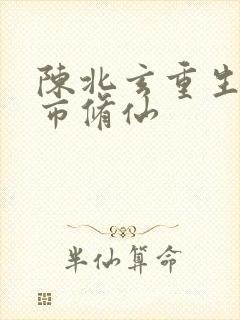 陈北玄重生之都市修仙