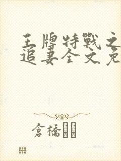 王牌特战之军少追妻全文免费txt