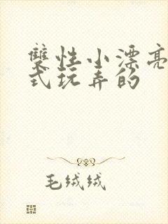 双性小漂亮被花式玩弄的
