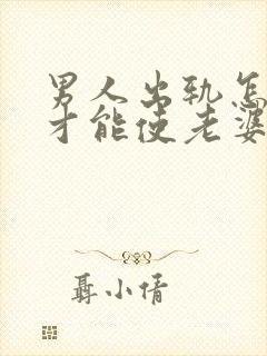 男人出轨怎样做才能使老婆原谅