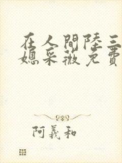 在人间陆三平儿媳采薇免费阅读