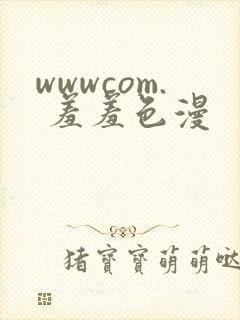 wwwcom. 羞羞色漫