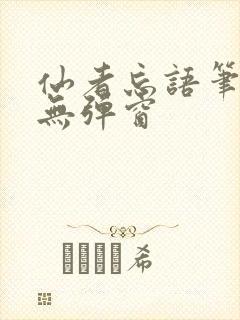 仙者忘语笔趣阁无弹窗