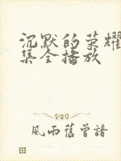 沉默的荣耀40集全播放