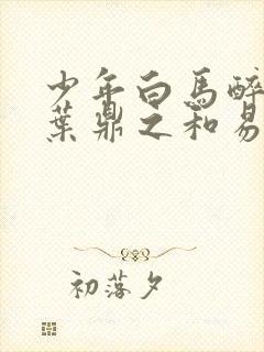 少年白马醉春风叶鼎之和易文君结局