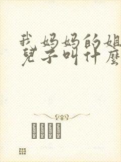 我妈妈的姐姐的儿子叫什么