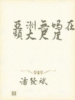 亚洲无吗在线视频大尺度