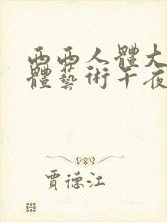 西西人体大胆人体艺术午夜在线
