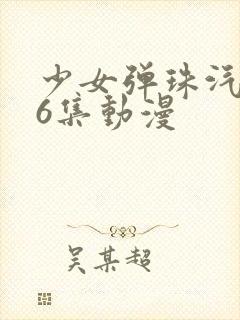 少女弹珠汽水第6集动漫