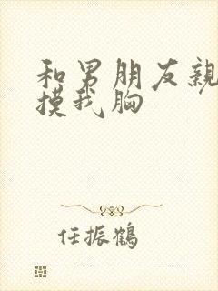 和男朋友亲嘴他摸我胸封面