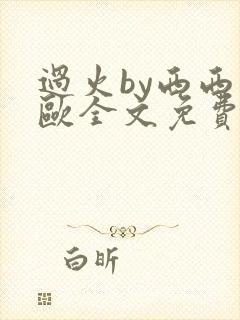 过火by西西艾欧全文免费阅读笔趣阁
