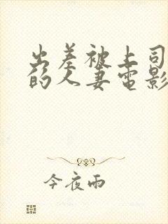 出差被上司强上的人妻电影