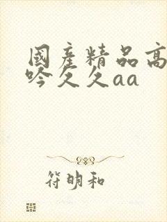 国产精品高潮呻吟久久aa封面