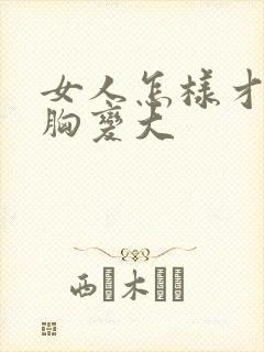 女人怎样才能让胸变大