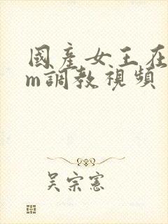 国产女王在线sm调教视频